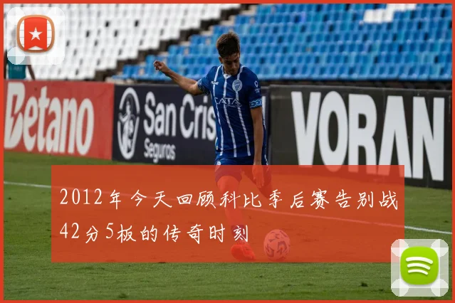 2012年今天回顾科比季后赛告别战42分5板的传奇时刻