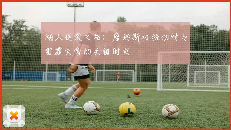 湖人逆袭之路：詹姆斯对抗切特与雷霆失常的关键时刻