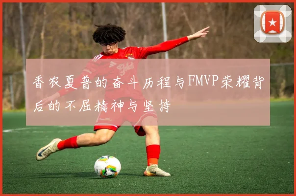 香农夏普的奋斗历程与FMVP荣耀背后的不屈精神与坚持