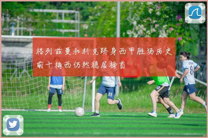 格列兹曼和科克跻身西甲胜场历史前十梅西仍然稳居榜首