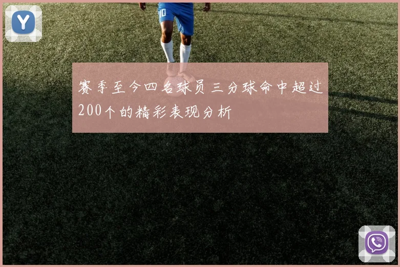 赛季至今四名球员三分球命中超过200个的精彩表现分析